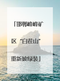 邯郸峰峰矿区“白茬山”重新披绿装