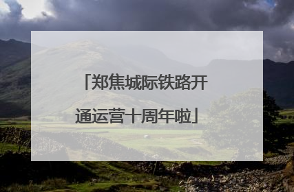 郑焦城际铁路开通运营十周年啦