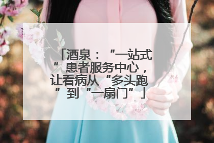 酒泉：“一站式”患者服务中心，让看病从“多头跑”到“一扇门”