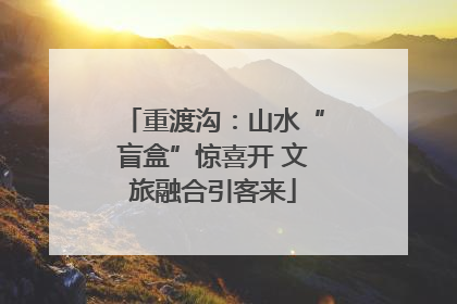 重渡沟：山水“盲盒”惊喜开 文旅融合引客来