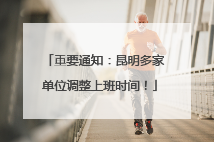重要通知：昆明多家单位调整上班时间！