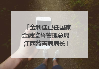 金利佳已任国家金融监督管理总局江西监管局局长