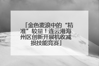金色麦浪中的“精准”较量！连云港海州区创新开展机收减损技能竞赛
