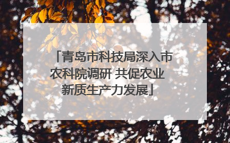 青岛市科技局深入市农科院调研 共促农业新质生产力发展