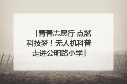 青春志愿行 点燃科技梦！无人机科普走进公明路小学