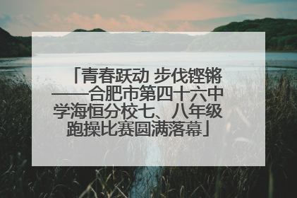 青春跃动 步伐铿锵——合肥市第四十六中学海恒分校七、八年级跑操比赛圆满落幕