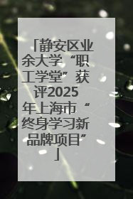 静安区业余大学“职工学堂”获评2025年上海市“终身学习新品牌项目”