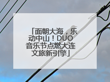 面朝大海，乐动中山！DUO音乐节点燃大连文旅新引擎