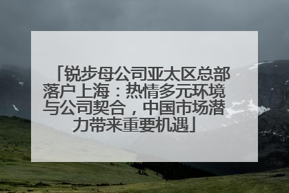 锐步母公司亚太区总部落户上海：热情多元环境与公司契合，中国市场潜力带来重要机遇
