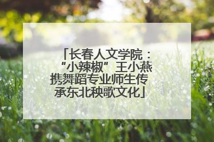 长春人文学院：“小辣椒”王小燕携舞蹈专业师生传承东北秧歌文化