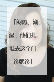 闷热、潮湿，他们扎堆去这个门诊就诊