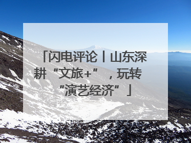 闪电评论丨山东深耕“文旅+”，玩转“演艺经济”