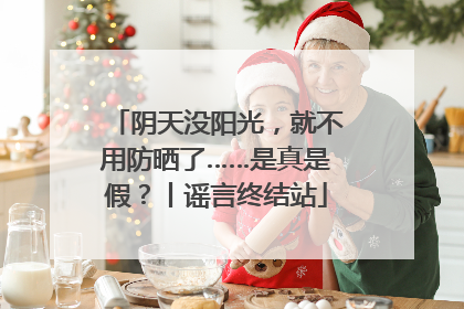阴天没阳光，就不用防晒了……是真是假？丨谣言终结站