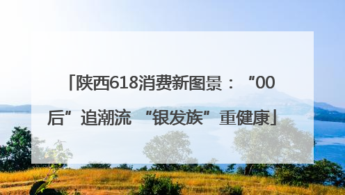 陕西618消费新图景：“00后”追潮流 “银发族”重健康