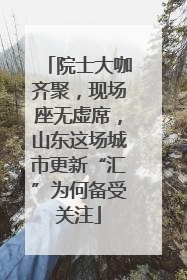 院士大咖齐聚，现场座无虚席，山东这场城市更新“汇”为何备受关注