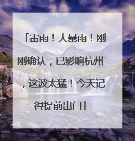 雷雨！大暴雨！刚刚确认，已影响杭州，这波太猛！今天记得提前出门