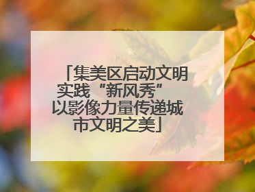集美区启动文明实践“新风秀” 以影像力量传递城市文明之美