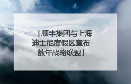 顺丰集团与上海迪士尼度假区宣布数年战略联盟