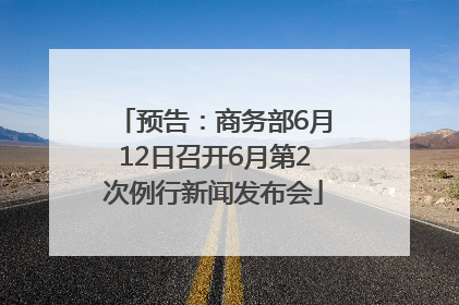 预告：商务部6月12日召开6月第2次例行新闻发布会
