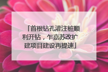 首根钻孔灌注桩顺利开钻，乍嘉苏改扩建项目建设再提速