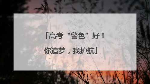 高考“警色”好！你追梦，我护航