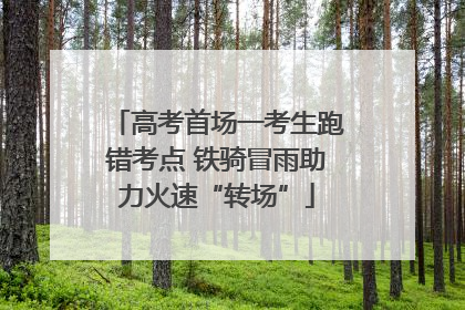 高考首场一考生跑错考点 铁骑冒雨助力火速“转场”
