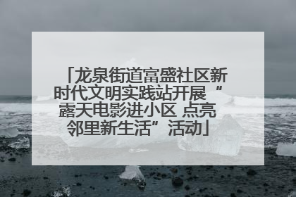 龙泉街道富盛社区新时代文明实践站开展“露天电影进小区 点亮邻里新生活”活动