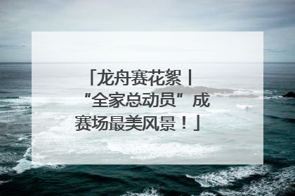 龙舟赛花絮丨 “全家总动员”成赛场最美风景！