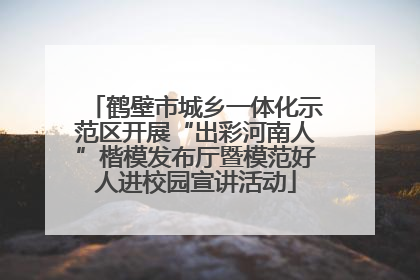 鹤壁市城乡一体化示范区开展“出彩河南人”楷模发布厅暨模范好人进校园宣讲活动