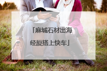 麻城石材出海 经厦搭上快车