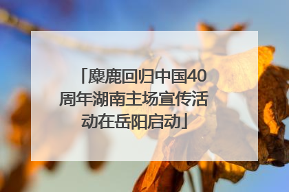 麋鹿回归中国40周年湖南主场宣传活动在岳阳启动