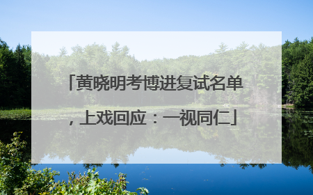 黄晓明考博进复试名单，上戏回应：一视同仁