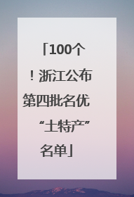 100个！浙江公布第四批名优“土特产”名单