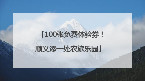 100张免费体验券！顺义添一处农旅乐园