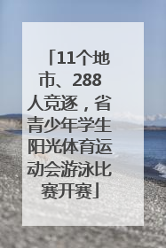 11个地市、288人竞逐，省青少年学生阳光体育运动会游泳比赛开赛