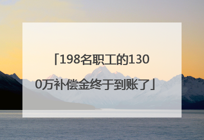 198名职工的1300万补偿金终于到账了