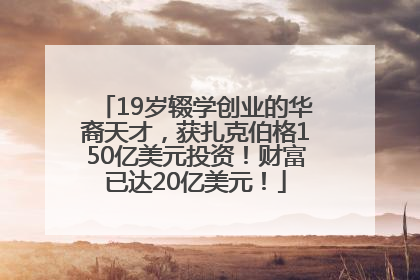 19岁辍学创业的华裔天才，获扎克伯格150亿美元投资！财富已达20亿美元！