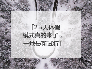 2.5天休假模式真的来了，一地最新试行
