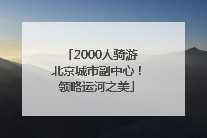 2000人骑游北京城市副中心！领略运河之美