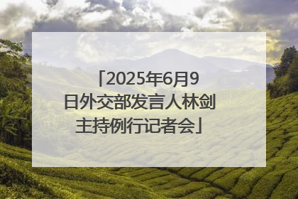 2025年6月9日外交部发言人林剑主持例行记者会