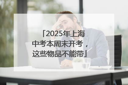 2025年上海中考本周末开考，这些物品不能带