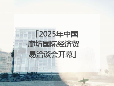 2025年中国·廊坊国际经济贸易洽谈会开幕