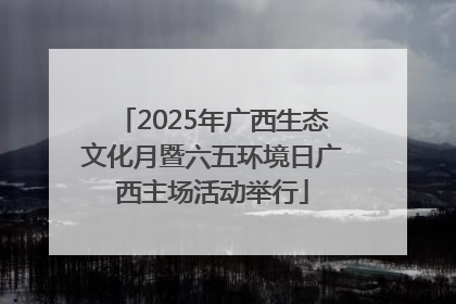 2025年广西生态文化月暨六五环境日广西主场活动举行
