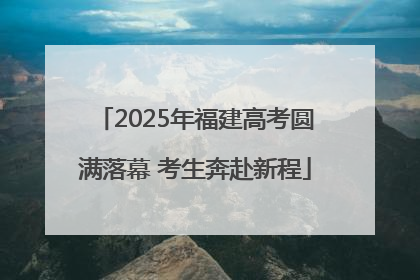2025年福建高考圆满落幕 考生奔赴新程