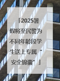 2025暑假将至民警为不同年龄段学生送上专属“安全锦囊”