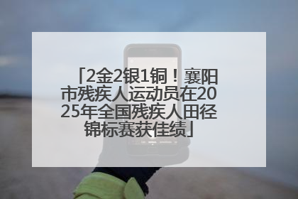 2金2银1铜！襄阳市残疾人运动员在2025年全国残疾人田径锦标赛获佳绩