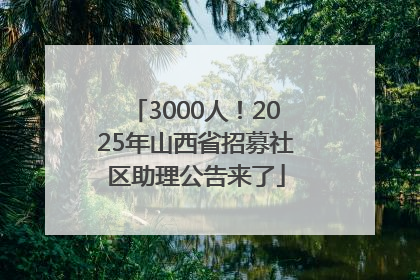 3000人！2025年山西省招募社区助理公告来了