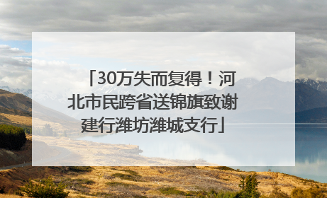 30万失而复得！河北市民跨省送锦旗致谢建行潍坊潍城支行