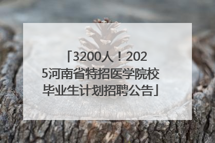 3200人！2025河南省特招医学院校毕业生计划招聘公告