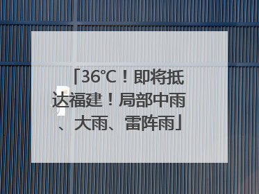 36℃！即将抵达福建！局部中雨、大雨、雷阵雨
